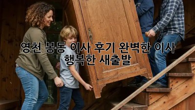 영천 봉동 이사 후기: 완벽한 이사, 행복한 새출발!