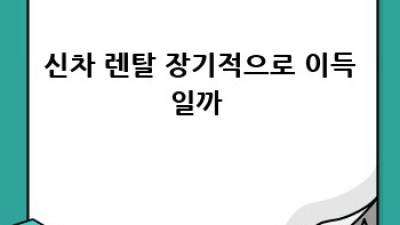 익산 인화동 렌트카🚗 신차 렌탈 고민? 완벽 가이드!